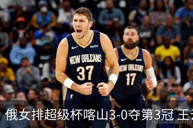 俄女排超级杯喀山3-0夺第3冠 王云蕗无缘留洋首冠